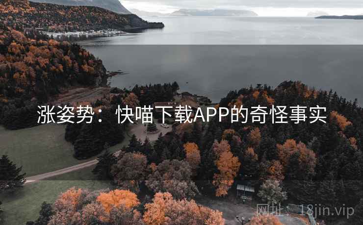 涨姿势:快喵下载APP的奇怪事实 涨姿势:快喵下载APP的奇怪事实