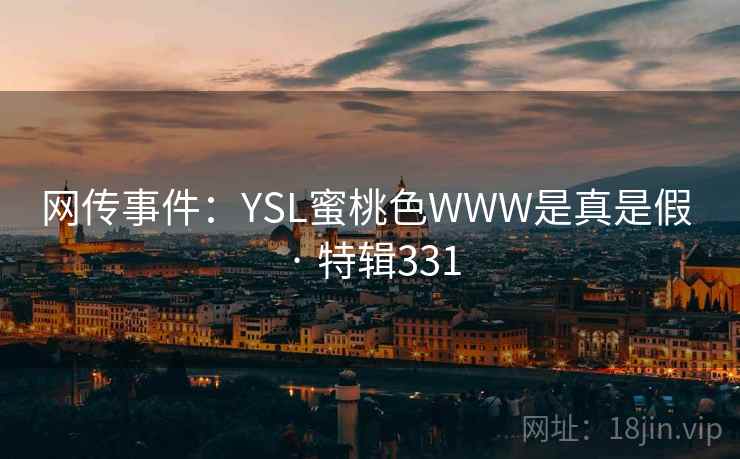 网传事件:YSL蜜桃色WWW是真是假 · 特辑331 网传事件:YSL蜜桃色WWW是真是假 · 特辑331