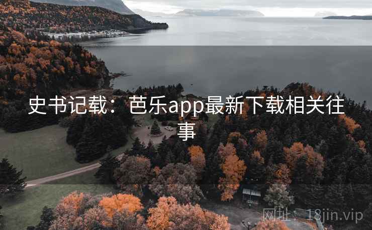 史书记载:芭乐app最新下载相关往事 史书记载:芭乐app最新下载相关往事