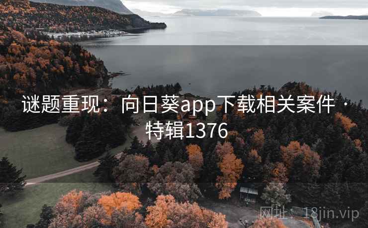 谜题重现:向日葵app下载相关案件 · 特辑1376 谜题重现:向日葵app下载相关案件 · 特辑1376