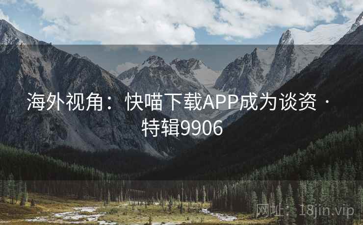 海外视角:快喵下载APP成为谈资 · 特辑9906 海外视角:快喵下载APP成为谈资 · 特辑9906