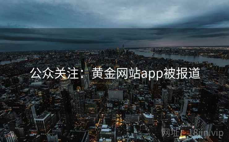 公众关注:黄金网站app被报道